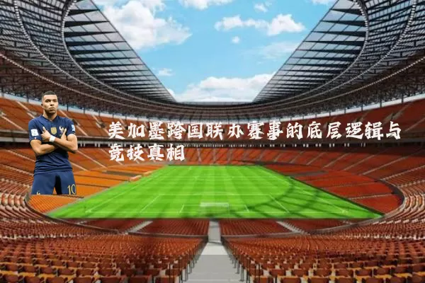 美加墨跨国联办赛事的底层逻辑与竞技真相