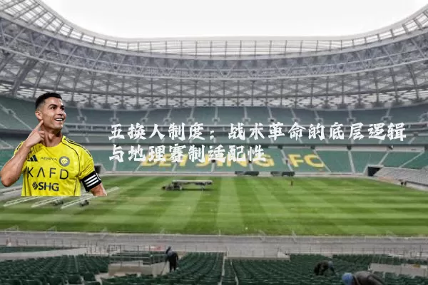 五换人制度：战术革命的底层逻辑与地理赛制适配性