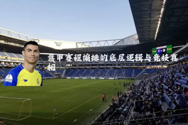 意甲赛程编排的底层逻辑与竞技真相